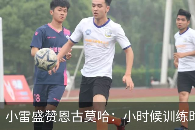 小雷盛赞恩古莫哈：小时候训练时感觉就像有人按下了快进键